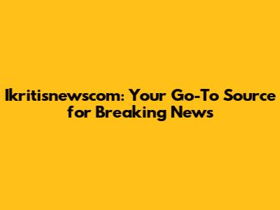 Ikritisnewscom: Your Go-To Source for Breaking News