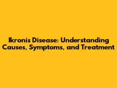 Ikronis Disease: Understanding Causes, Symptoms, and Treatment