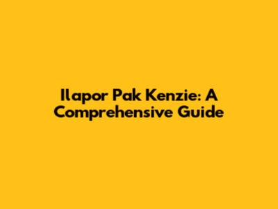 Ilapor Pak Kenzie: A Comprehensive Guide