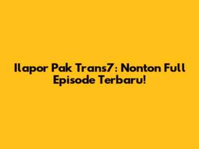 Ilapor Pak Trans7: Nonton Full Episode Terbaru!