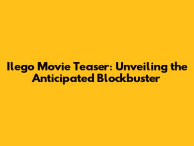 Ilego Movie Teaser: Unveiling the Anticipated Blockbuster