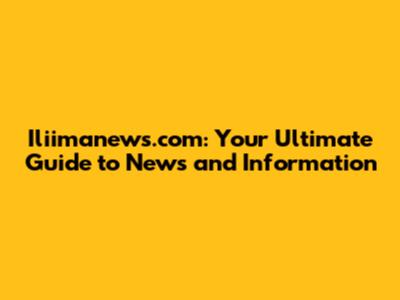Iliimanews.com: Your Ultimate Guide to News and Information