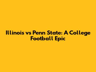 Illinois vs Penn State: A College Football Epic