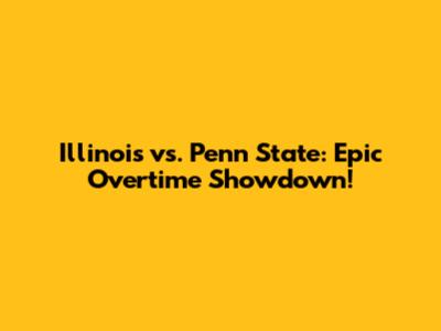 Illinois vs. Penn State: Epic Overtime Showdown!
