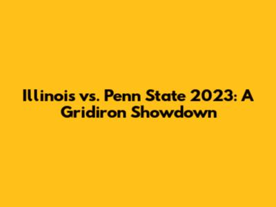Illinois vs. Penn State 2023: A Gridiron Showdown