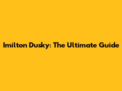 Imilton Dusky: The Ultimate Guide