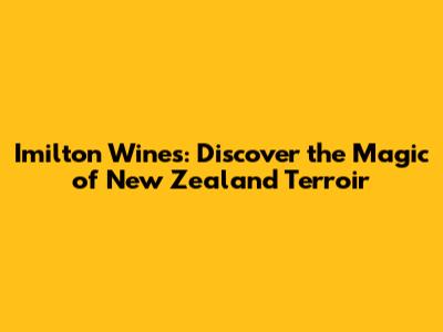 Imilton Wines: Discover the Magic of New Zealand Terroir