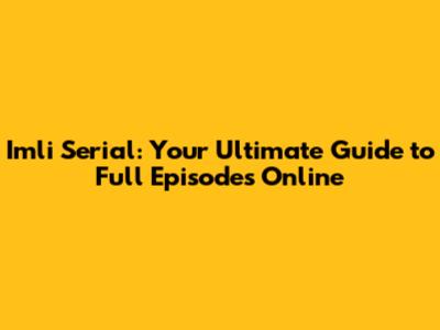 Imli Serial: Your Ultimate Guide to Full Episodes Online