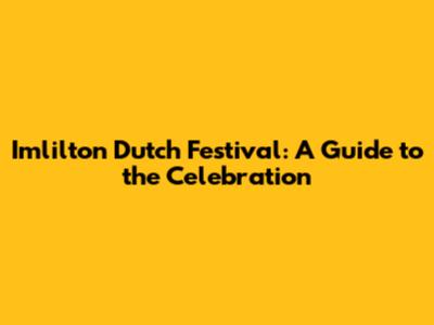 Imlilton Dutch Festival: A Guide to the Celebration