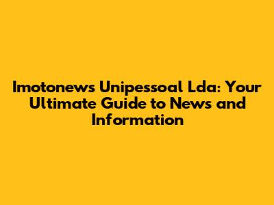 Imotonews Unipessoal Lda: Your Ultimate Guide to News and Information
