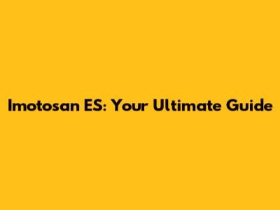 Imotosan ES: Your Ultimate Guide