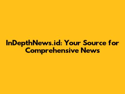 InDepthNews.id: Your Source for Comprehensive News