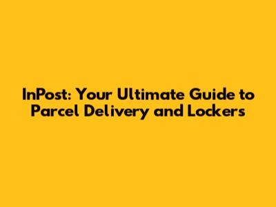 InPost: Your Ultimate Guide to Parcel Delivery and Lockers