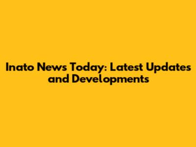 Inato News Today: Latest Updates and Developments