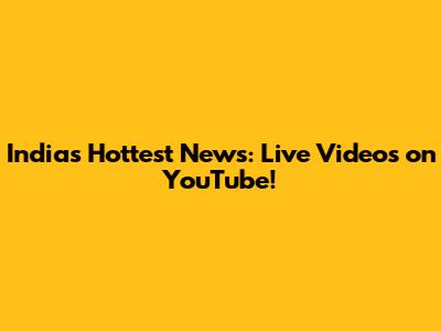 India's Hottest News: Live Videos on YouTube!