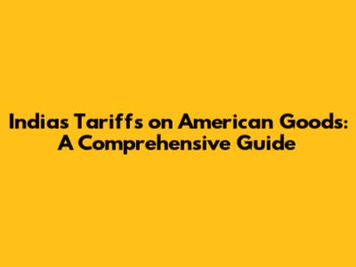 India's Tariffs on American Goods: A Comprehensive Guide