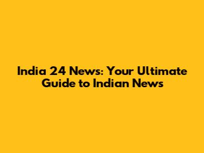 India 24 News: Your Ultimate Guide to Indian News