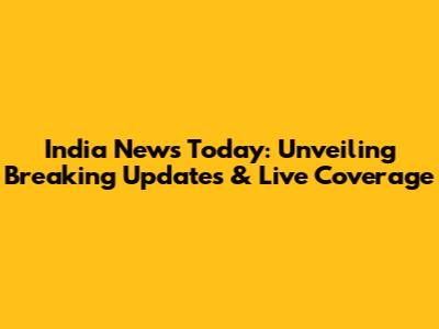 India News Today: Unveiling Breaking Updates & Live Coverage