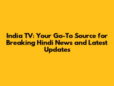 India TV: Your Go-To Source for Breaking Hindi News and Latest Updates