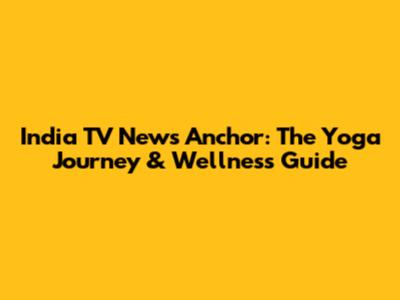 India TV News Anchor: The Yoga Journey & Wellness Guide