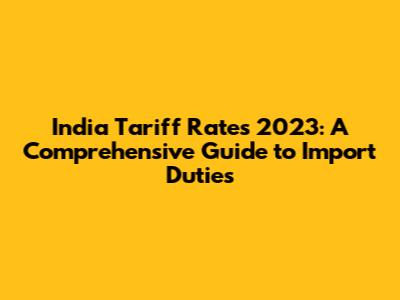 India Tariff Rates 2023: A Comprehensive Guide to Import Duties