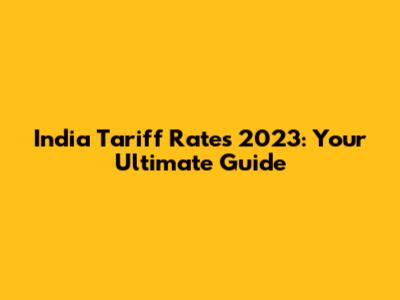 India Tariff Rates 2023: Your Ultimate Guide