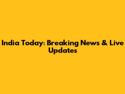 India Today: Breaking News & Live Updates