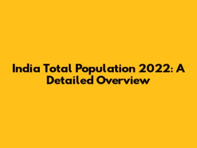 India Total Population 2022: A Detailed Overview