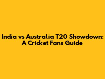India vs Australia T20 Showdown: A Cricket Fan's Guide