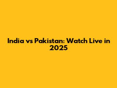 India vs Pakistan: Watch Live in 2025