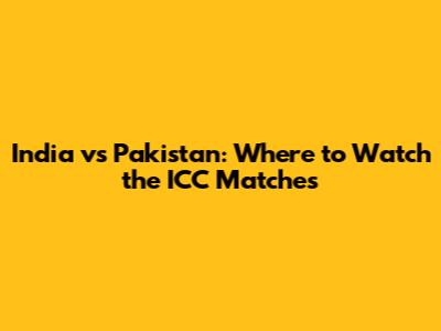 India vs Pakistan: Where to Watch the ICC Matches