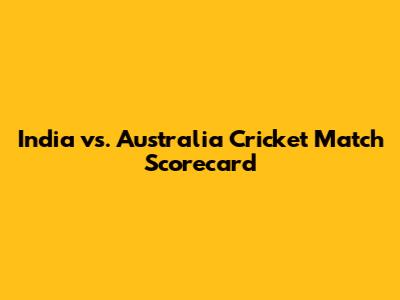 India vs. Australia Cricket Match Scorecard