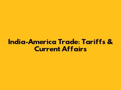 India-America Trade: Tariffs & Current Affairs