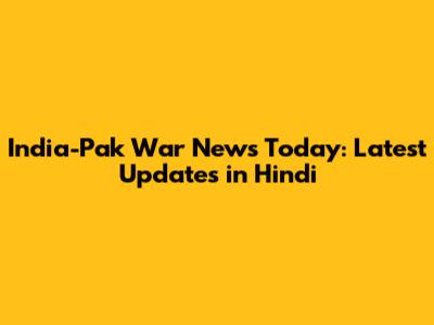 India-Pak War News Today: Latest Updates in Hindi