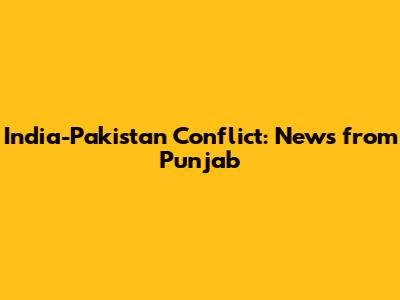 India-Pakistan Conflict: News from Punjab