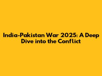 India-Pakistan War 2025: A Deep Dive into the Conflict