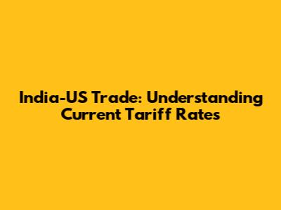 India-US Trade: Understanding Current Tariff Rates