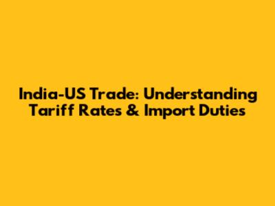 India-US Trade: Understanding Tariff Rates & Import Duties