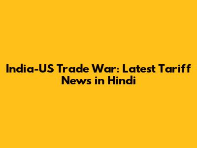 India-US Trade War: Latest Tariff News in Hindi