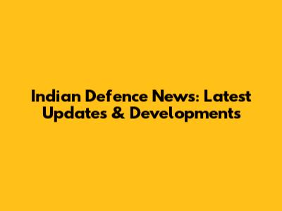 Indian Defence News: Latest Updates & Developments