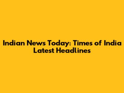 Indian News Today: Times of India Latest Headlines