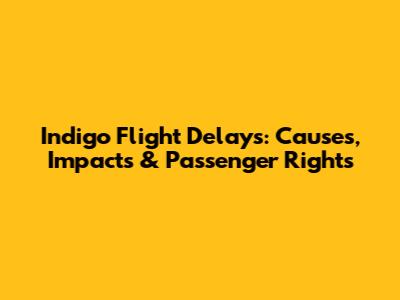 Indigo Flight Delays: Causes, Impacts & Passenger Rights