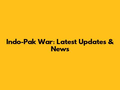 Indo-Pak War: Latest Updates & News