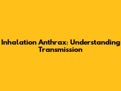 Inhalation Anthrax: Understanding Transmission