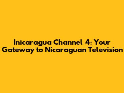 Inicaragua Channel 4: Your Gateway to Nicaraguan Television