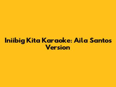 Iniibig Kita Karaoke: Aila Santos Version