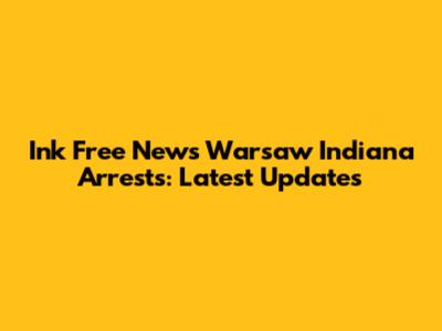 Ink Free News Warsaw Indiana Arrests: Latest Updates