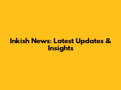 Inkish News: Latest Updates & Insights