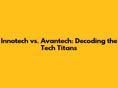 Innotech vs. Avantech: Decoding the Tech Titans