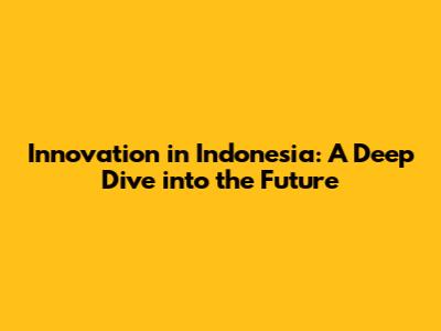 Innovation in Indonesia: A Deep Dive into the Future